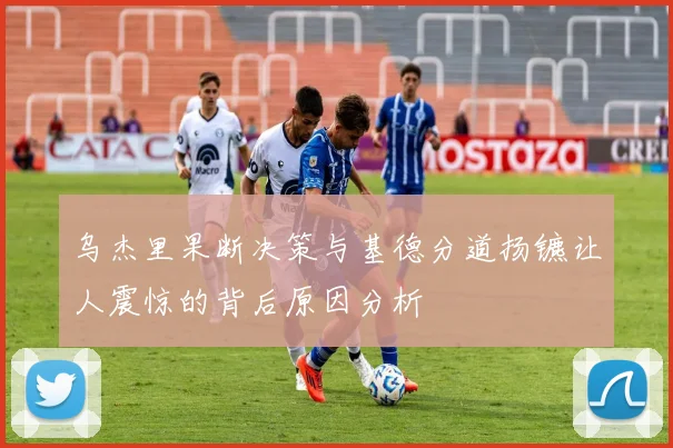 乌杰里果断决策与基德分道扬镳让人震惊的背后原因分析