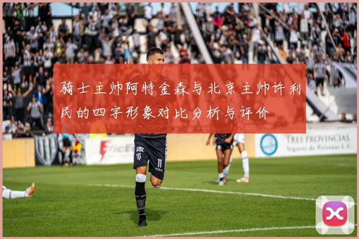 骑士主帅阿特金森与北京主帅许利民的四字形象对比分析与评价