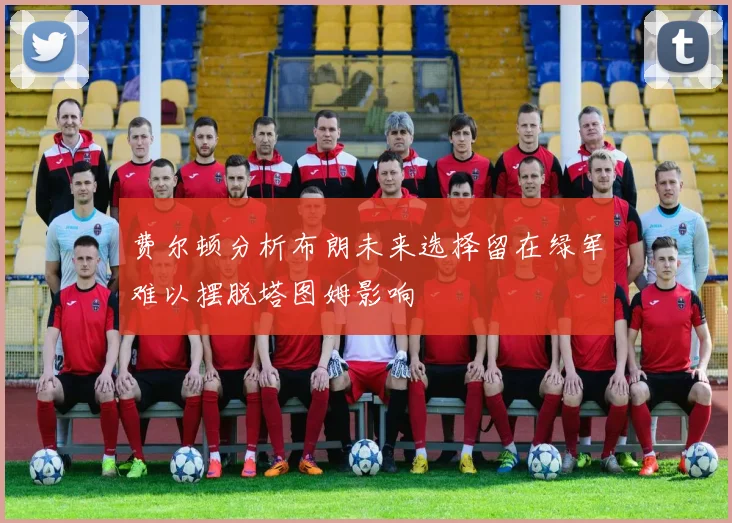 费尔顿分析布朗未来选择留在绿军难以摆脱塔图姆影响