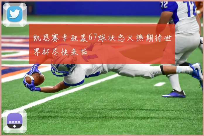 凯恩赛季狂轰67球状态火热期待世界杯尽快来临