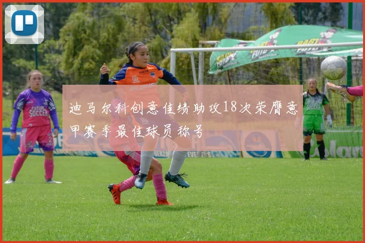 迪马尔科创意佳绩助攻18次荣膺意甲赛季最佳球员称号