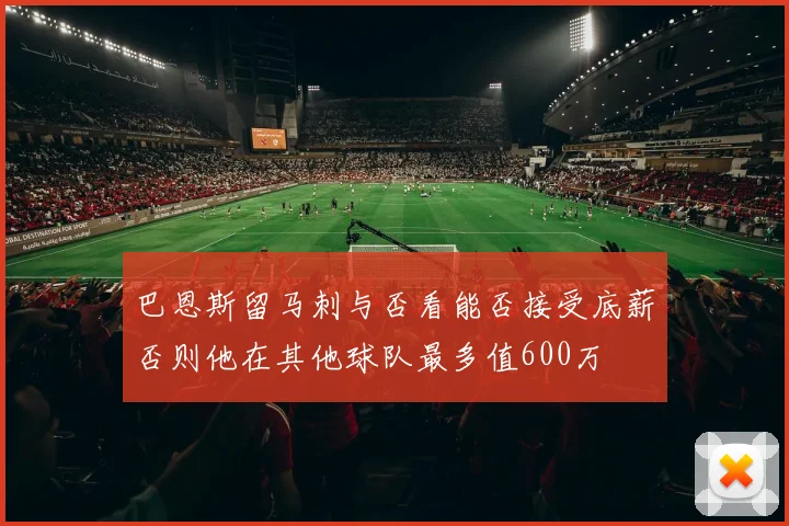 巴恩斯留马刺与否看能否接受底薪否则他在其他球队最多值600万