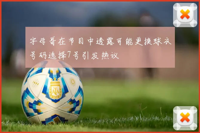 字母哥在节目中透露可能更换球衣号码选择7号引发热议