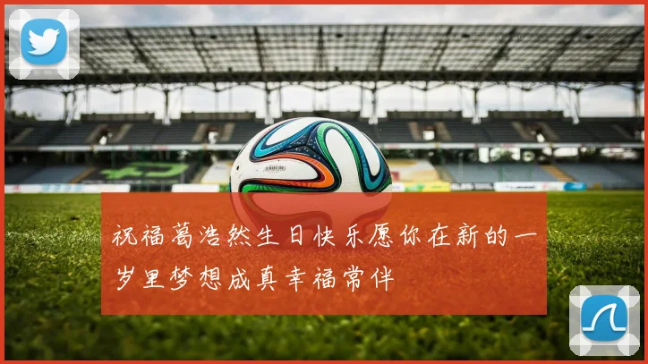 祝福葛浩然生日快乐愿你在新的一岁里梦想成真幸福常伴