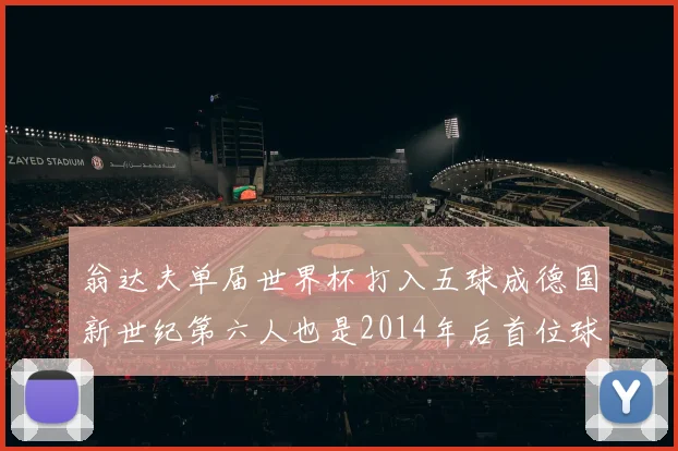 翁达夫单届世界杯打入五球成德国新世纪第六人也是2014年后首位球员