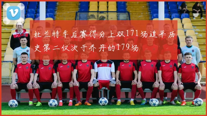 杜兰特季后赛得分上双171场追平历史第二仅次于乔丹的179场