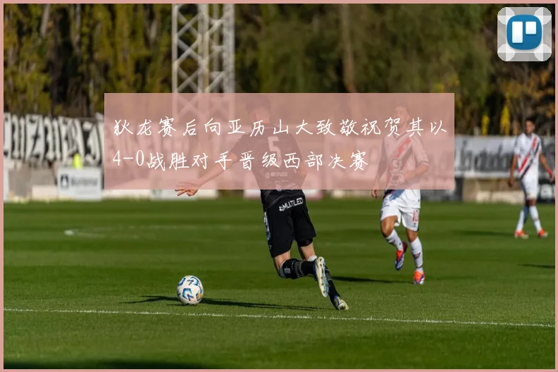 狄龙赛后向亚历山大致敬祝贺其以4-0战胜对手晋级西部决赛