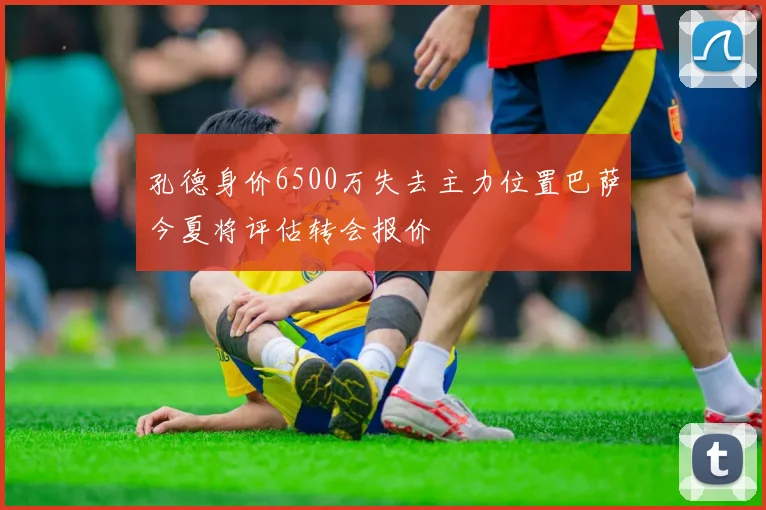 孔德身价6500万失去主力位置巴萨今夏将评估转会报价