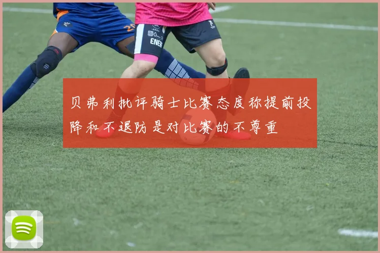 贝弗利批评骑士比赛态度称提前投降和不退防是对比赛的不尊重