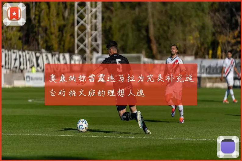 奥康纳称雷霆选马拉为完美补充适合对抗文班的理想人选